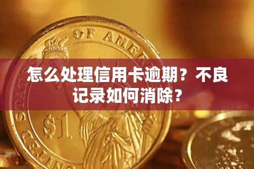 武汉怎么处理信用卡逾期？不良记录如何消除？