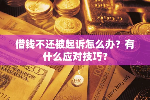 武汉借钱不还被起诉怎么办？有什么应对技巧？